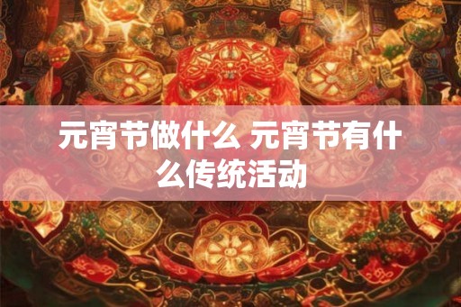 元宵节做什么 元宵节有什么传统活动
