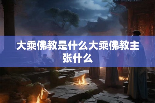 大乘佛教是什么大乘佛教主张什么