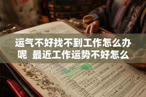 运气不好找不到工作怎么办呢  最近工作运势不好怎么办