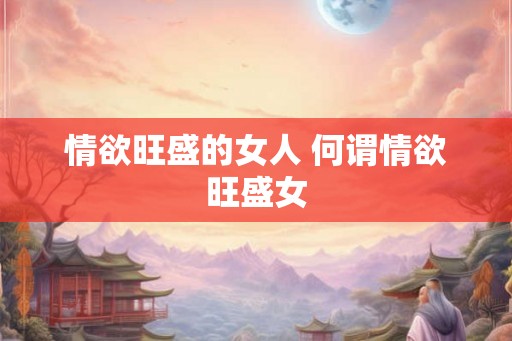 情欲旺盛的女人 何谓情欲旺盛女