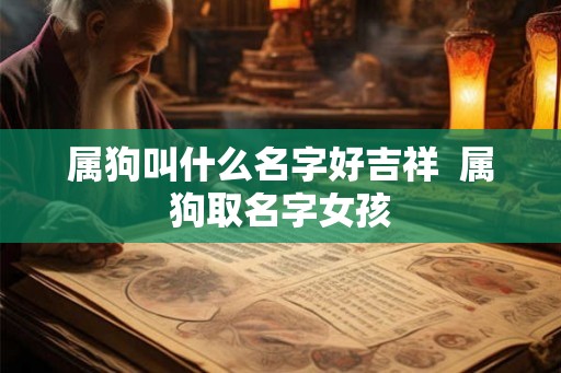 属狗叫什么名字好吉祥  属狗取名字女孩