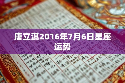 唐立淇2016年7月6日星座运势