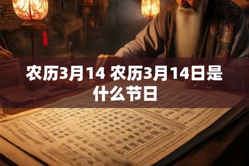农历3月14 农历3月14日是什么节日 农历3月14 农历3月14日是什么节日