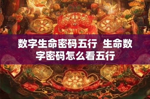 数字生命密码五行  生命数字密码怎么看五行