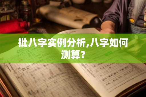批八字实例分析,八字如何测算？