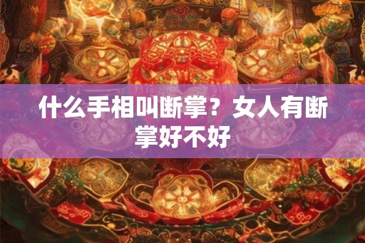 什么手相叫断掌?女人有断掌好不好 什么手相叫断掌?女人有断掌好不好
