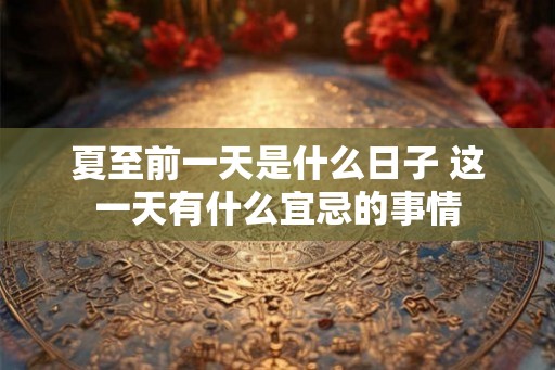 夏至前一天是什么日子 这一天有什么宜忌的事情
