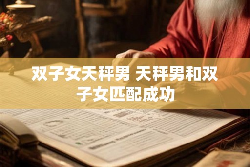 双子女天秤男 天秤男和双子女匹配成功