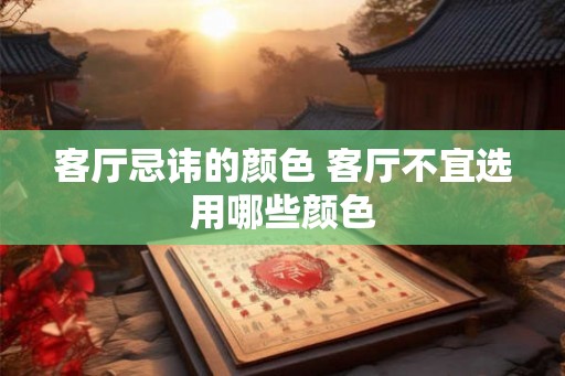 客厅忌讳的颜色 客厅不宜选用哪些颜色