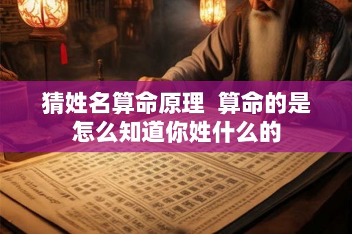 猜姓名算命原理  算命的是怎么知道你姓什么的
