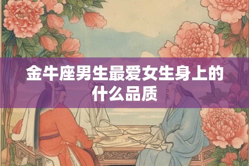 金牛座男生最爱女生身上的什么品质