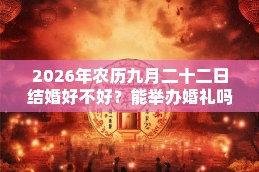 2026年农历九月二十二日结婚好不好?能举办婚礼吗 2026年农历九月二十二日结婚好不好?能举办婚礼吗