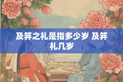 及笄之礼是指多少岁 及笄礼几岁