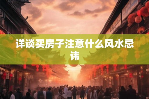 详谈买房子注意什么风水忌讳 详谈买房子注意什么风水忌讳