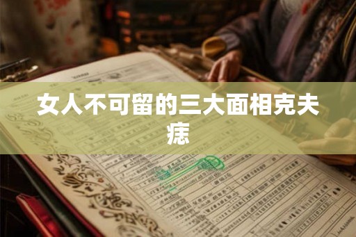 女人不可留的三大面相克夫痣