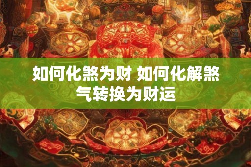 如何化煞为财 如何化解煞气转换为财运