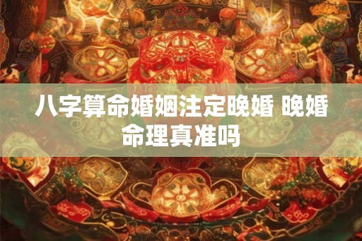 八字算命婚姻注定晚婚 晚婚命理真准吗
