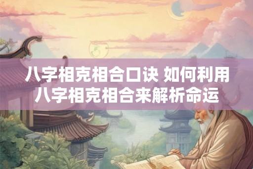 八字相克相合口诀 如何利用八字相克相合来解析命运