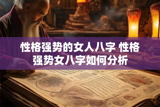 性格强势的女人八字 性格强势女八字如何分析 性格强势的女人八字 性格强势女八字如何分析