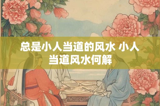 总是小人当道的风水 小人当道风水何解