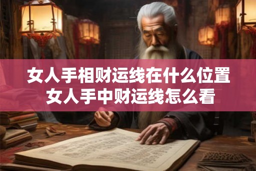 女人手相财运线在什么位置 女人手中财运线怎么看