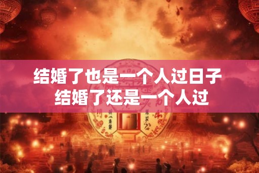结婚了也是一个人过日子  结婚了还是一个人过