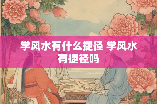 学风水有什么捷径 学风水有捷径吗
