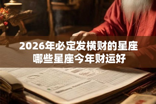 2026年必定发横财的星座 哪些星座今年财运好