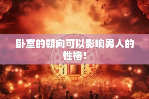卧室的朝向可以影响男人的性格！
