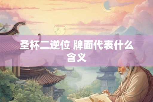 圣杯二逆位 牌面代表什么含义