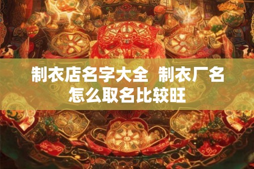 制衣店名字大全  制衣厂名怎么取名比较旺