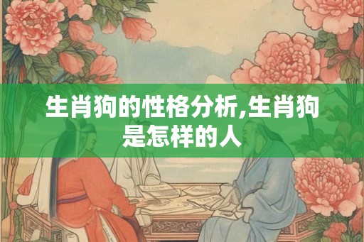 生肖狗的性格分析,生肖狗是怎样的人