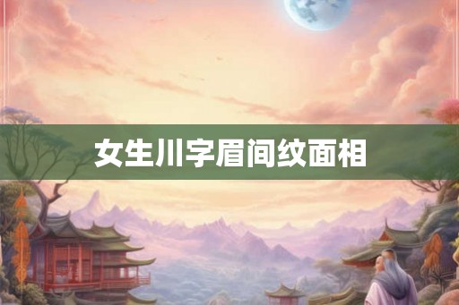 女生川字眉间纹面相