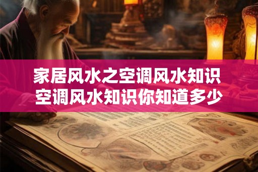 家居风水之空调风水知识 空调风水知识你知道多少