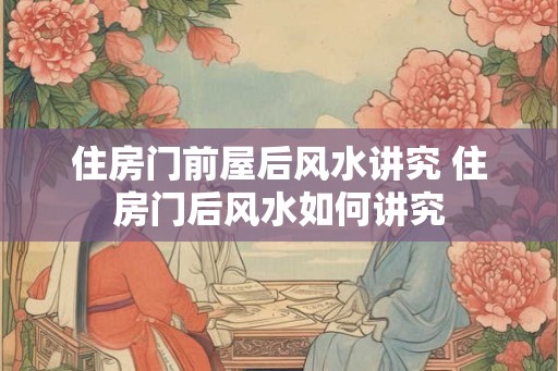 住房门前屋后风水讲究 住房门后风水如何讲究