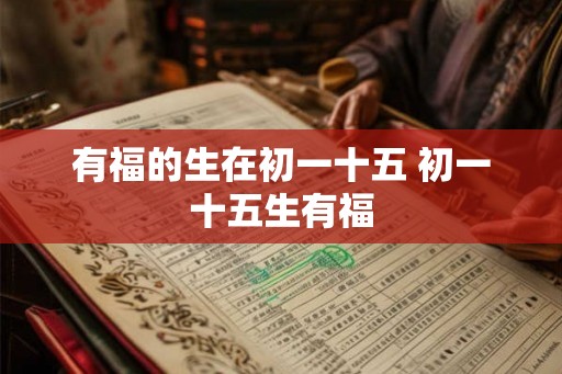 有福的生在初一十五 初一十五生有福