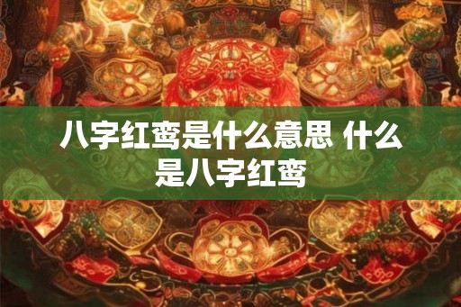 八字红鸾是什么意思 什么是八字红鸾
