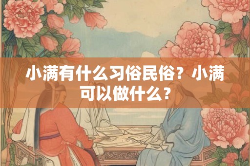 小满有什么习俗民俗?小满可以做什么? 小满有什么习俗民俗?小满可以做什么?
