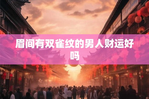 眉间有双雀纹的男人财运好吗