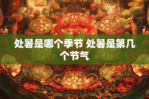 处暑是哪个季节 处暑是第几个节气