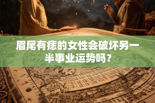 眉尾有痣的女性会破坏另一半事业运势吗？