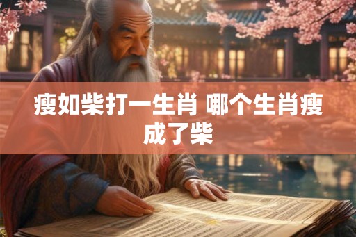 瘦如柴打一生肖 哪个生肖瘦成了柴