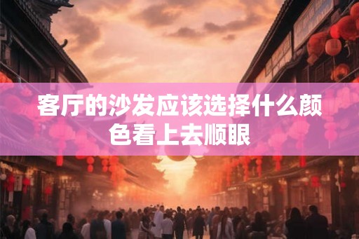 客厅的沙发应该选择什么颜色看上去顺眼