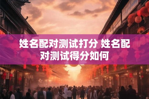 姓名配对测试打分 姓名配对测试得分如何