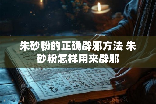 朱砂粉的正确辟邪方法 朱砂粉怎样用来辟邪