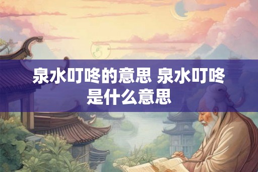 泉水叮咚的意思 泉水叮咚是什么意思