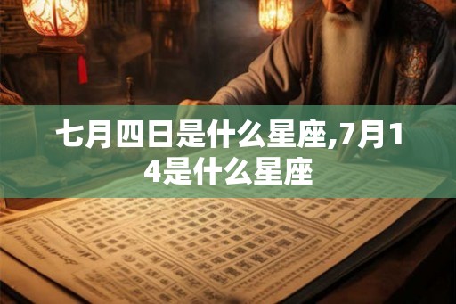 七月四日是什么星座,7月14是什么星座