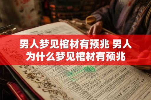 男人梦见棺材有预兆 男人为什么梦见棺材有预兆