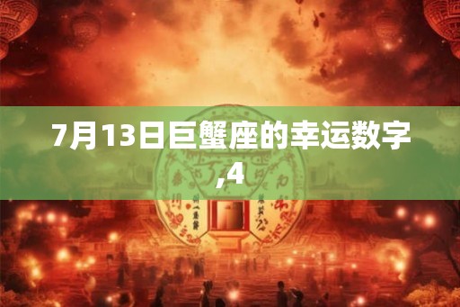 7月13日巨蟹座的幸运数字,4 7月13日巨蟹座的幸运数字,4