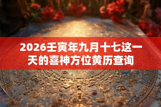 2026壬寅年九月十七这一天的喜神方位黄历查询